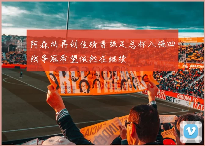 阿森纳再创佳绩晋级足总杯八强四线争冠希望依然在继续