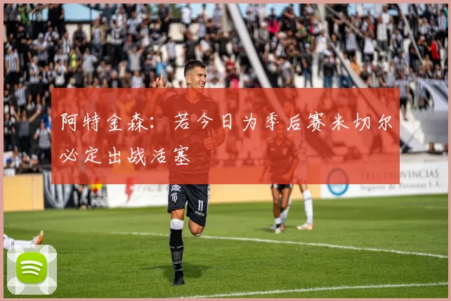 阿特金森：若今日为季后赛米切尔必定出战活塞