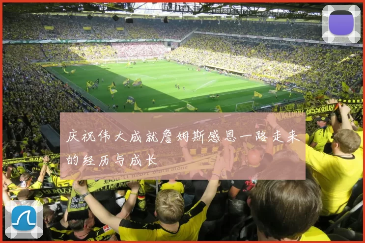 庆祝伟大成就詹姆斯感恩一路走来的经历与成长