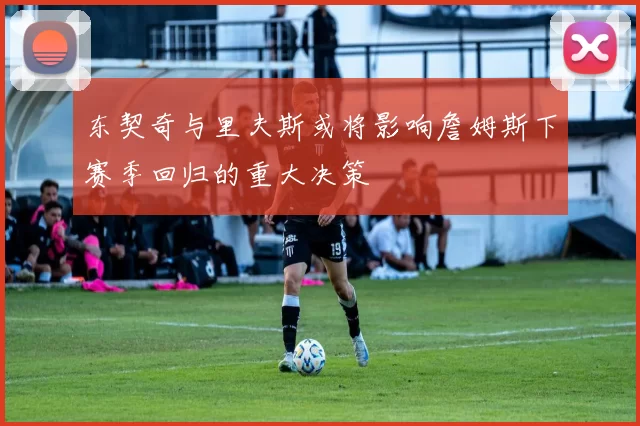 东契奇与里夫斯或将影响詹姆斯下赛季回归的重大决策