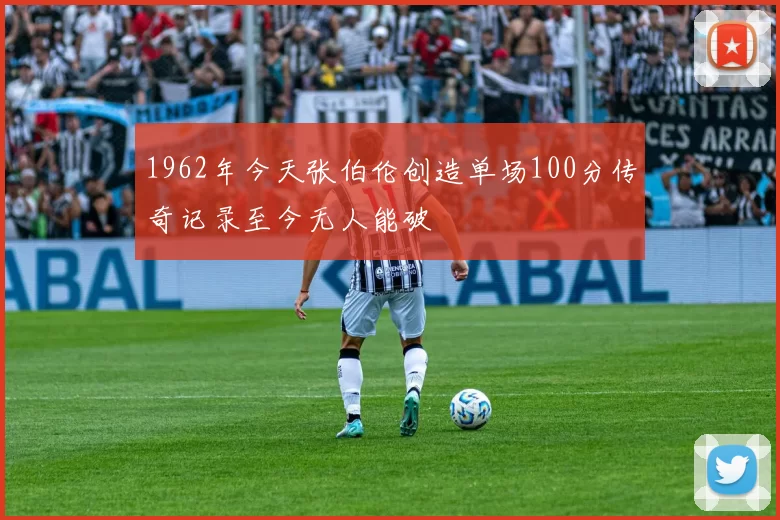 1962年今天张伯伦创造单场100分传奇记录至今无人能破