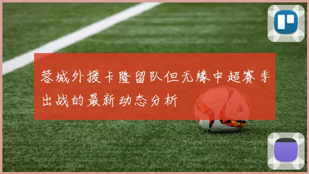 蓉城外援卡隆留队但无缘中超赛季出战的最新动态分析
